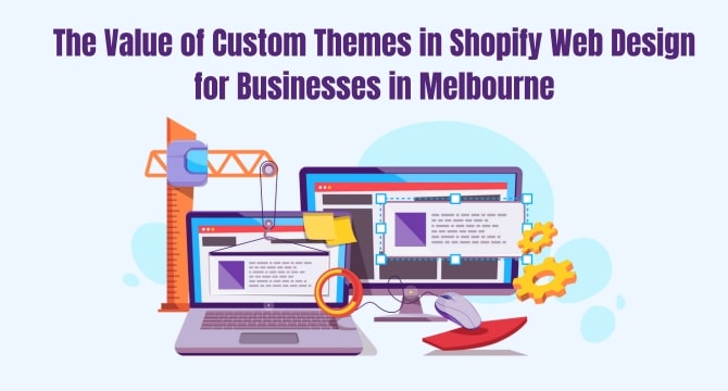 The Value of Custom Themes in Shopify Web Design for Businesses in Melbourne